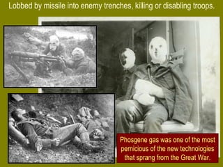 Lobbed by missile into enemy trenches, killing or disabling troops.
Phosgene gas was one of the most
pernicious of the new technologies
that sprang from the Great War.
 