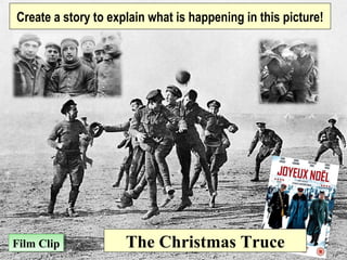 Film ClipFilm Clip
Create a story to explain what is happening in this picture!
The Christmas Truce
 