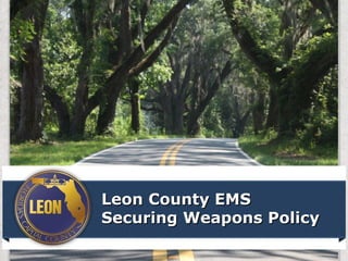 People Focused, Performance Driven.
Leon County EMSLeon County EMS
Securing Weapons PolicySecuring Weapons Policy
 