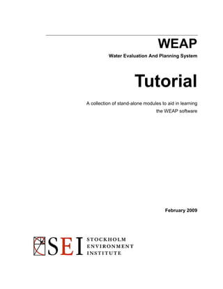 WEAP
Water Evaluation And Planning System

Tutorial
A collection of stand-alone modules to aid in learning
the WEAP software

February 2009

 