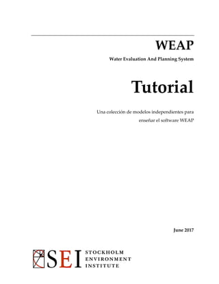 WEAP
Water Evaluation And Planning System
Tutorial
Una colección de modelos independientes para
enseñar el software WEAP
June 2017
 