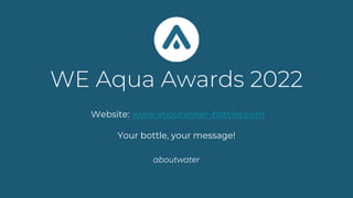 WE Aqua Awards 2022
Website: www.aboutwater-bottles.com
Your bottle, your message!
aboutwater
 