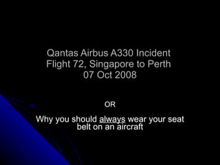 Qantas Airbus A330 Incident  Flight 72, Singapore to Perth  07 Oct 2008 OR Why you should  always  wear your seat belt on an aircraft 