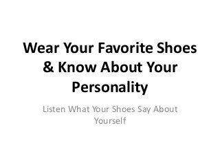 Wear Your Favorite Shoes 
& Know About Your 
Personality 
Listen What Your Shoes Say About 
Yourself 
 
