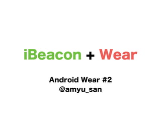 iBeacon + Wear
Android Wear #2
@amyu_san
 