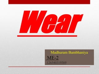 Madhuram Bambhaniya
ME-2
126540319569
Wear
 