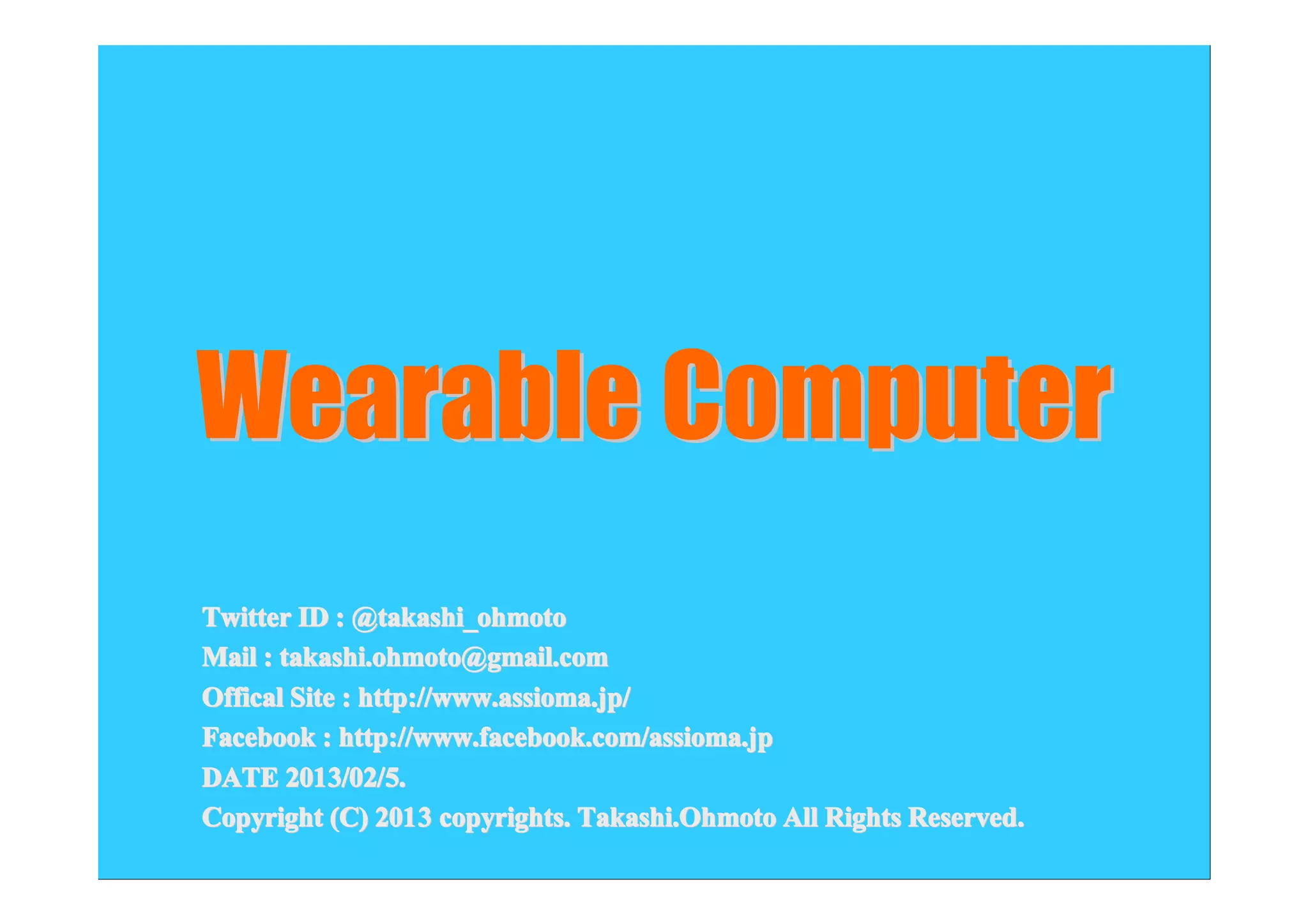 Wearable Computer
Twitter ID : @takashi_ohmoto
Mail : takashi.ohmoto@gmail.com
Offical Site : http://www.assioma.jp/
Facebook : http://www.facebook.com/assioma.jp
DATE 201 3/02/5.
2013/02
Copyright (C) 201 3 copyrights. Takashi.Ohmoto All Rights Reserved.
2013

 