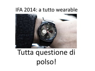 IFA 2014: a tutto wearable 
Tutta questione di 
polso! 
 