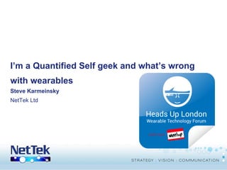 I’m a Quantified Self geek and what’s wrong
with wearables
Steve Karmeinsky
NetTek Ltd

© Copyright THUS Group plc 2005. All rights reserved.

 