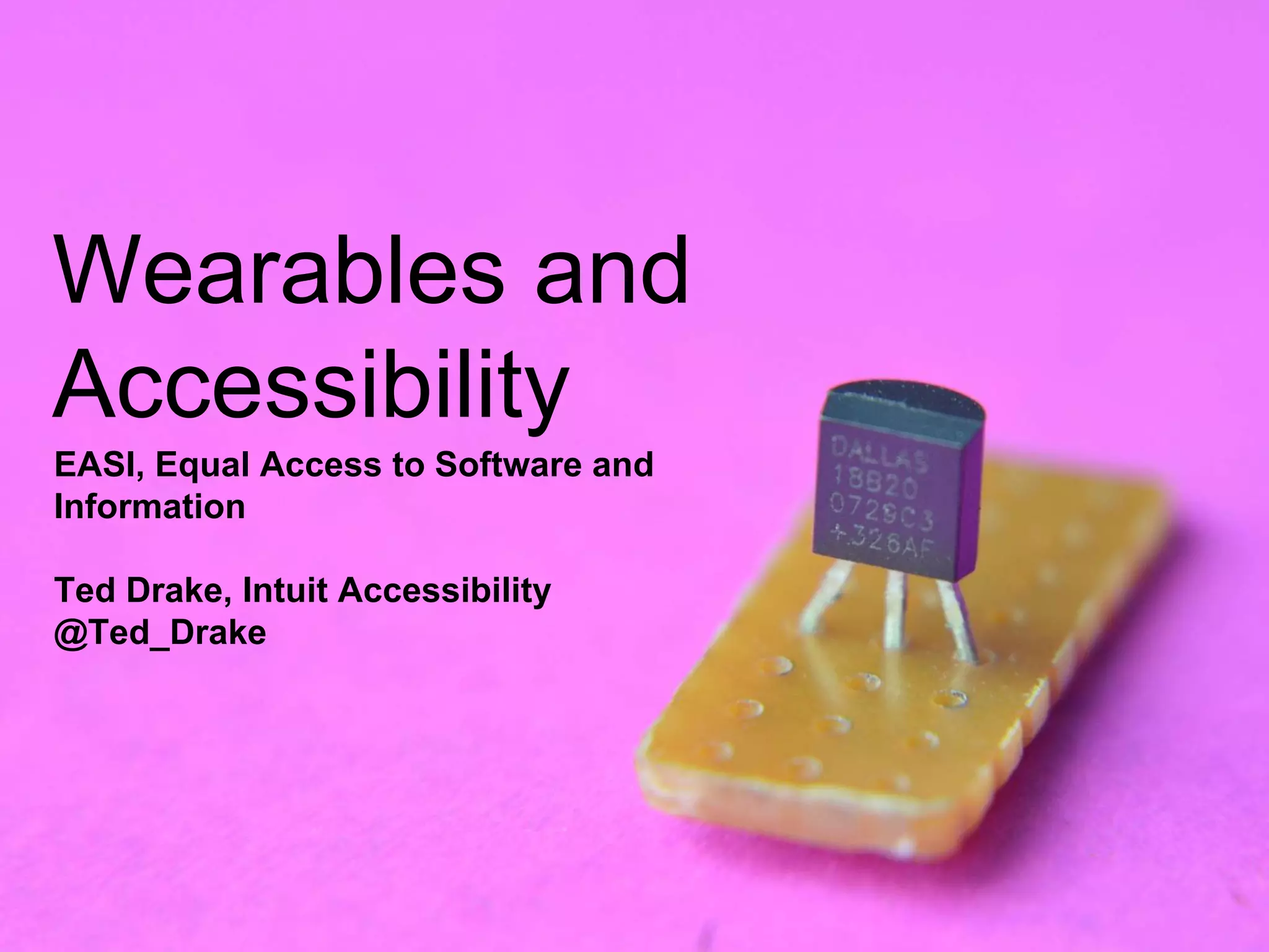 Wearables and
Accessibility
EASI, Equal Access to Software and
Information
Ted Drake, Intuit Accessibility
@Ted_Drake
 