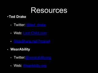 Resources
•Ted Drake
• Twitter: @ted_drake
• Web: Last-Child.com
• SlideShare.net/7mary4
• WearAbility
• Twitter:@wearabilityorg
• Web: WearAbilty.org
 
