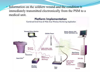  Information on the soldiers wound and the condition is
immediately transmitted electronically from the PSM to a
medical unit.
 