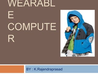 WEARABL
E
COMPUTE
R
BY : K.Rajendraprasad
 