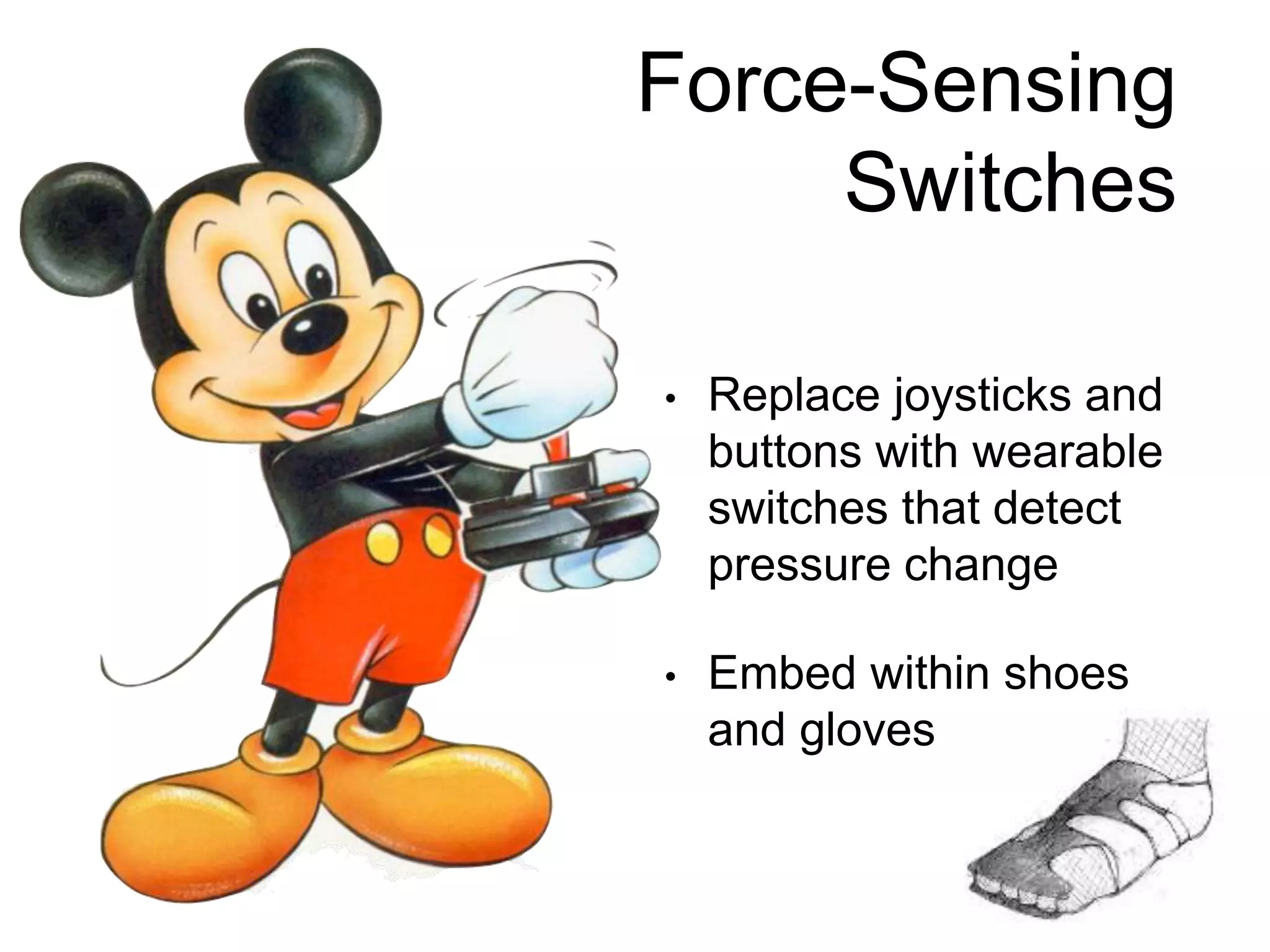 Force-Sensing
Switches
• Replace joysticks and
buttons with wearable
switches that detect
pressure change
• Embed within shoes
and gloves
 