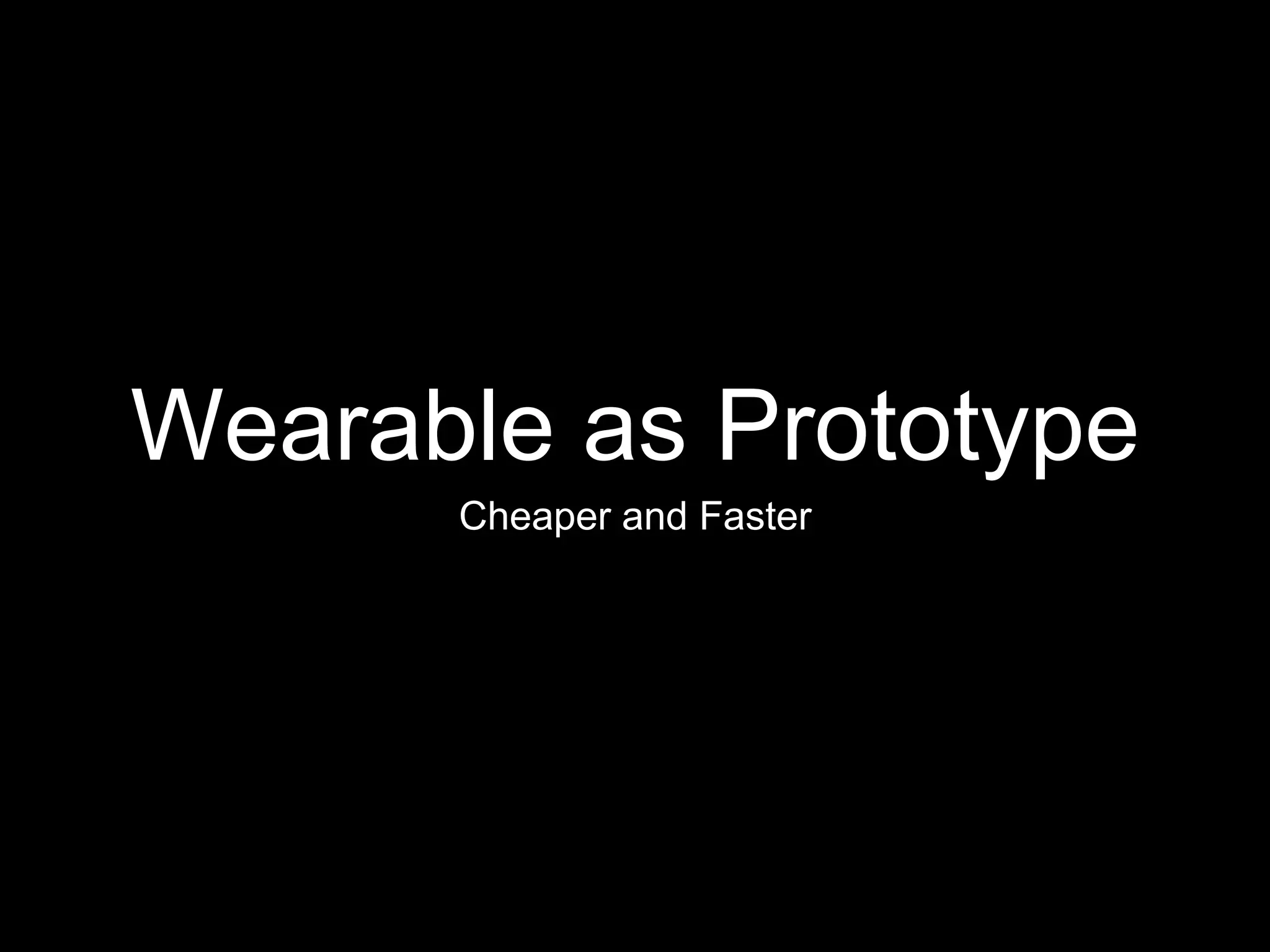 Wearable as Prototype
Cheaper and Faster
 