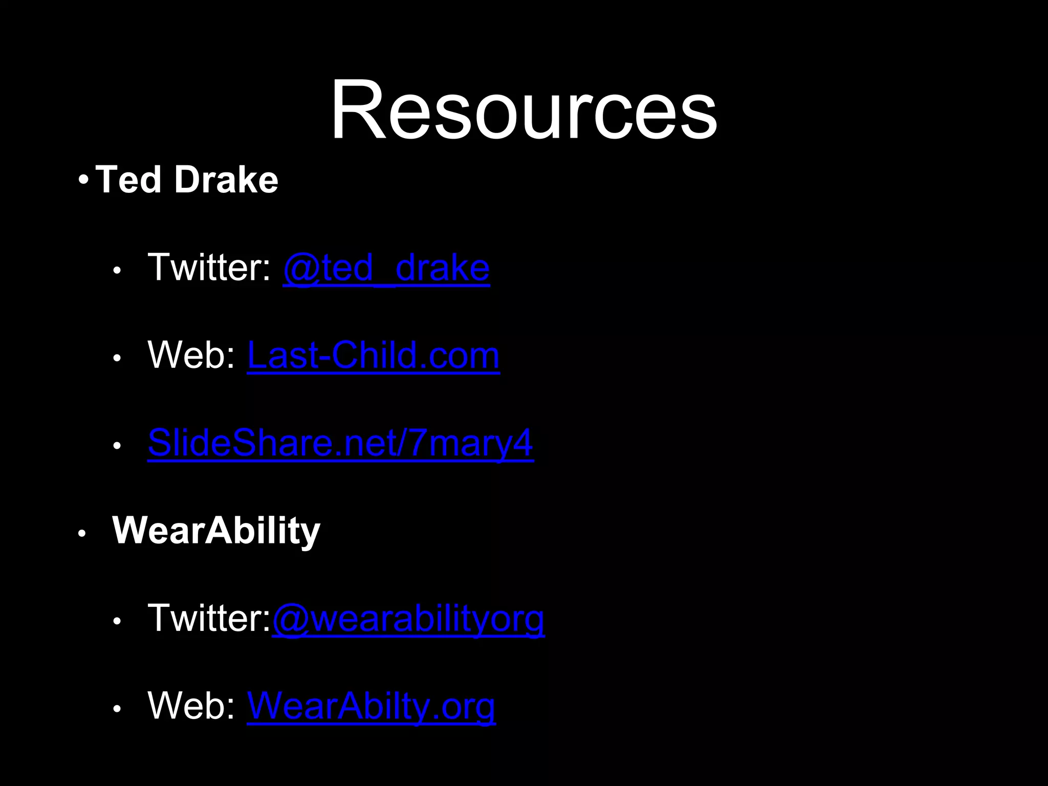 Resources
•Ted Drake
• Twitter: @ted_drake
• Web: Last-Child.com
• SlideShare.net/7mary4
• WearAbility
• Twitter:@wearabilityorg
• Web: WearAbilty.org
 