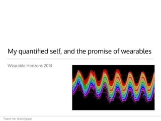 Tweet me: @andypiper
My quantiﬁed self, and the promise of wearables
Wearable Horizons 2014
 