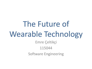 The Future of
Wearable Technology
Emre Çeltikçi
115044
Software Engineering
 