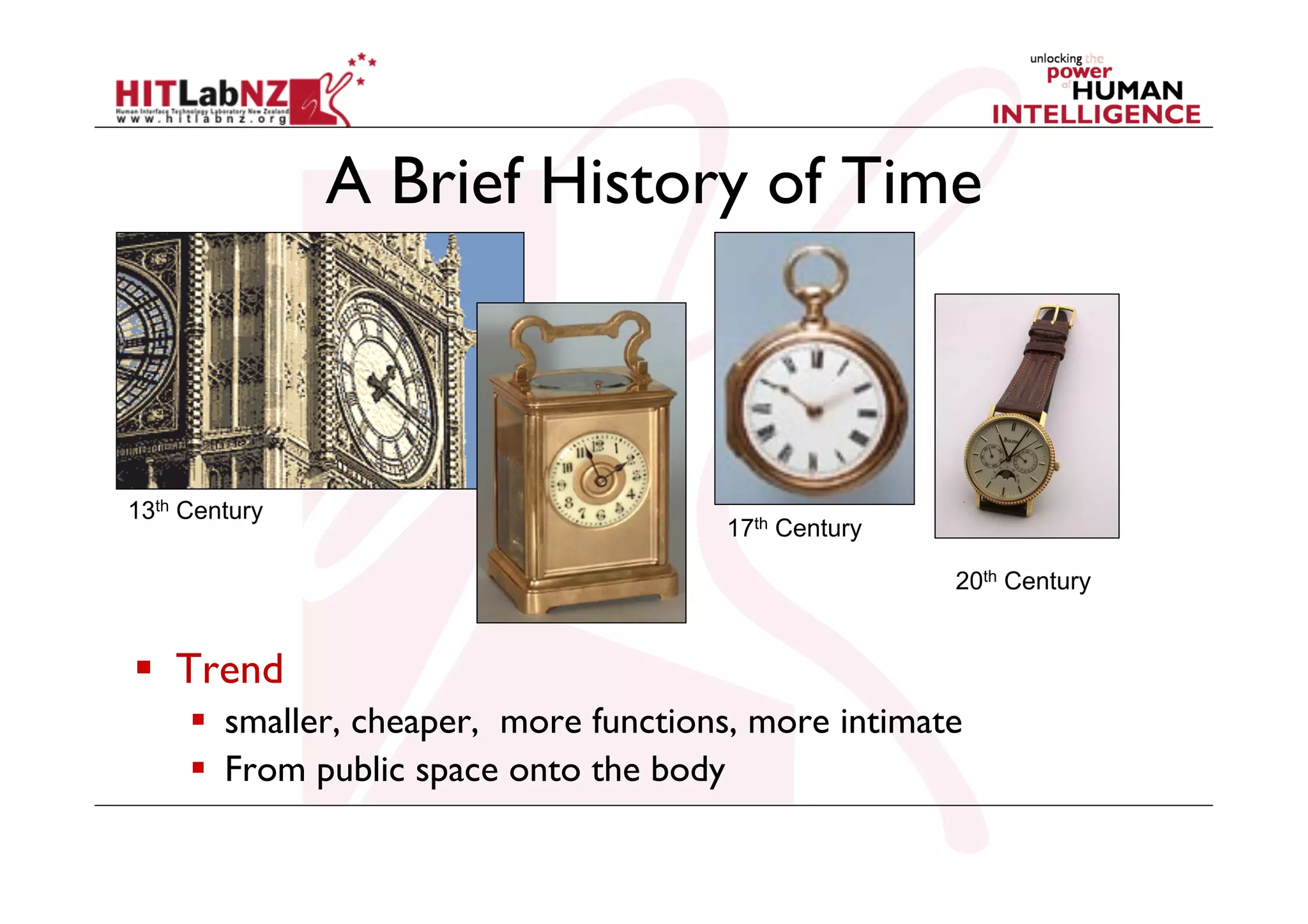 A Brief History of Time

13th Century

17th Century
20th Century

  Trend
  smaller, cheaper, more functions, more intimate
  From public space onto the body

 