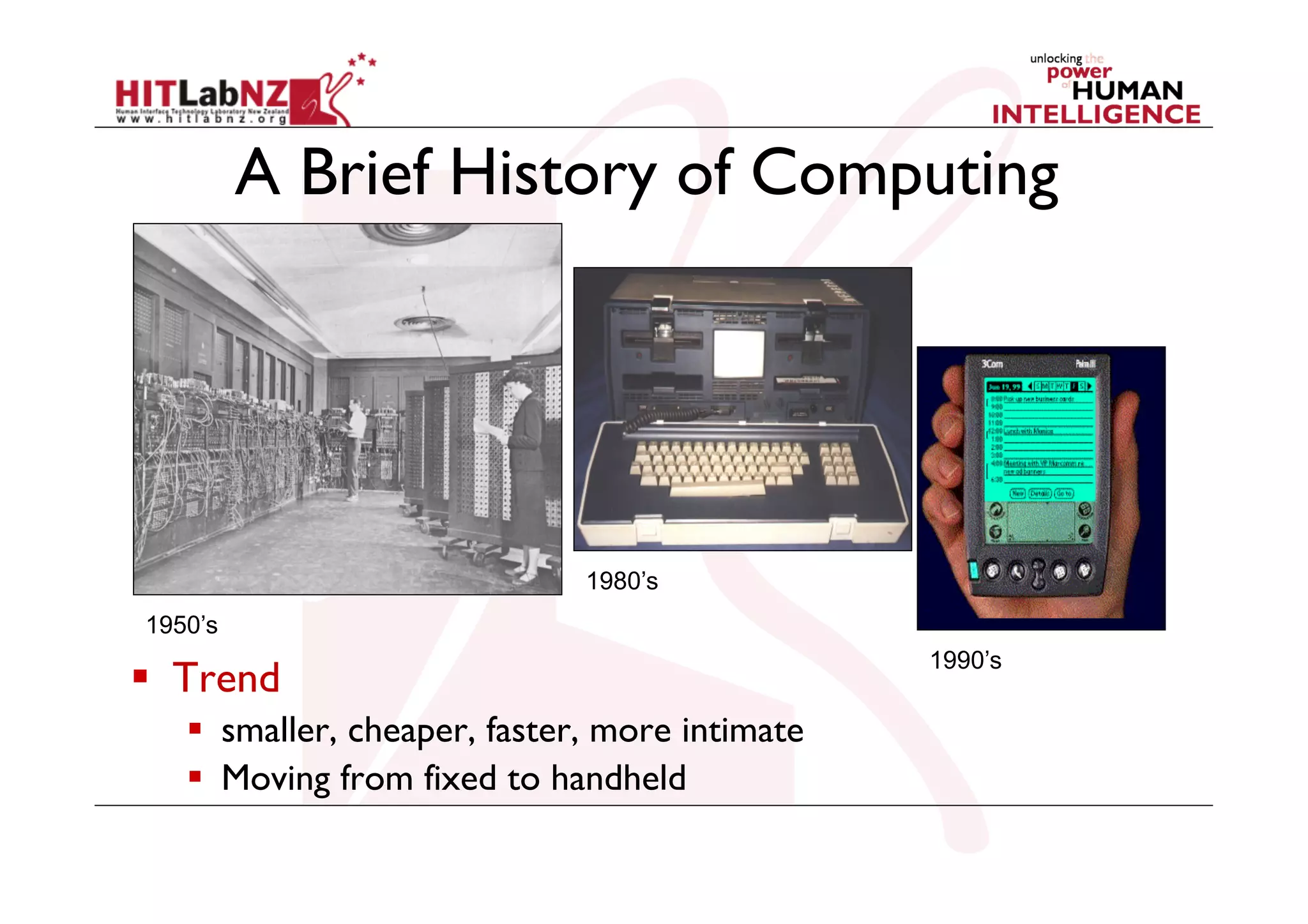 A Brief History of Computing

1980’s
1950’s

  Trend
  smaller, cheaper, faster, more intimate
  Moving from fixed to handheld

1990’s

 