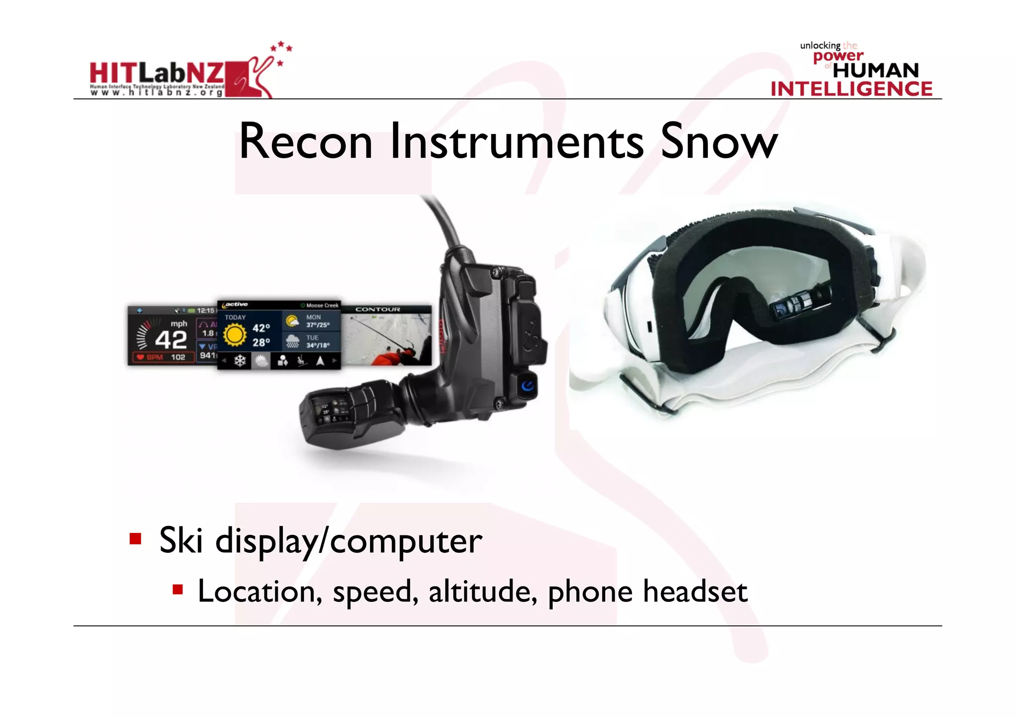 Recon Instruments Snow

  Ski display/computer
  Location, speed, altitude, phone headset

 