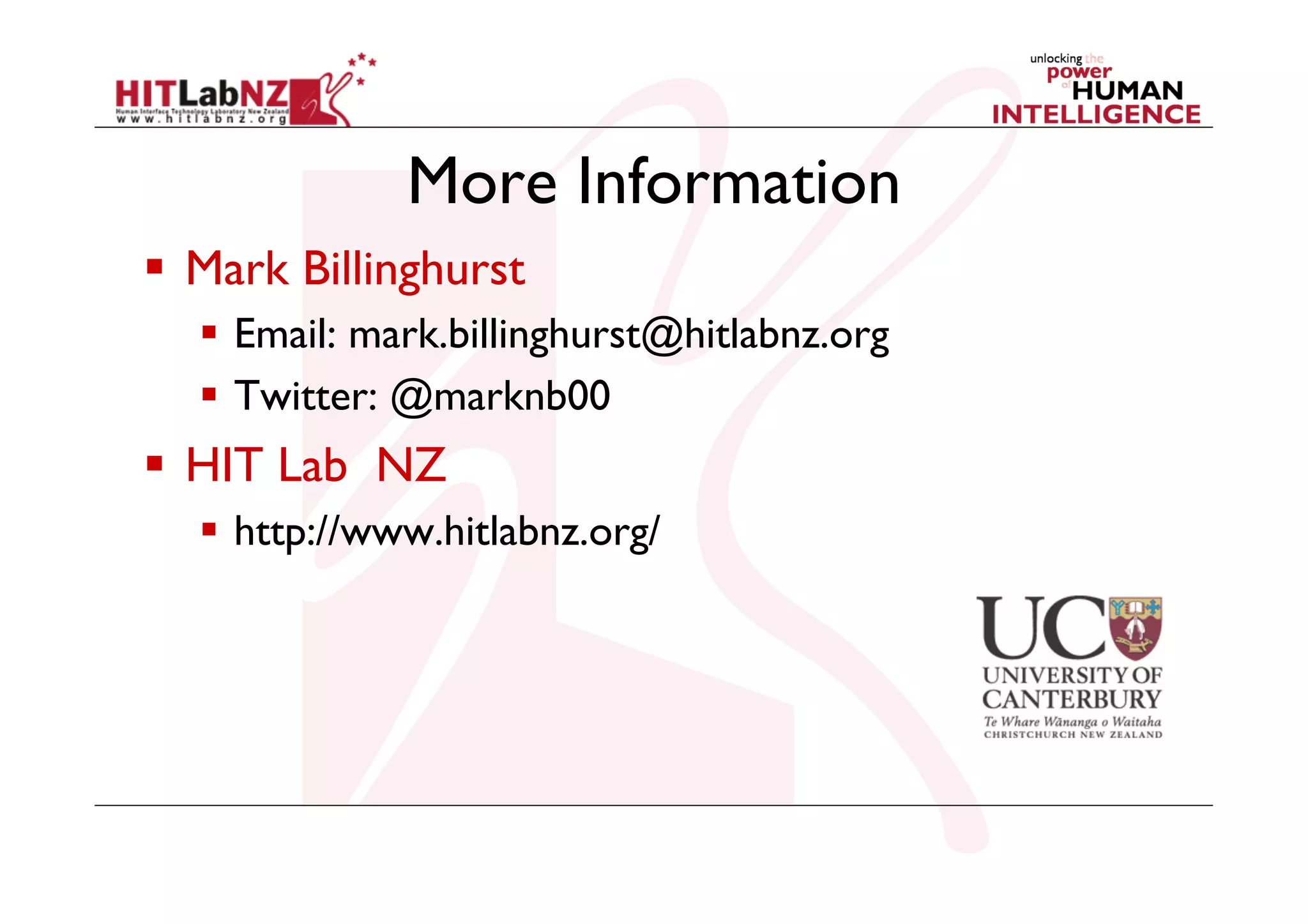 More Information
  Mark Billinghurst
  Email: mark.billinghurst@hitlabnz.org
  Twitter: @marknb00

  HIT Lab NZ
  http://www.hitlabnz.org/

 