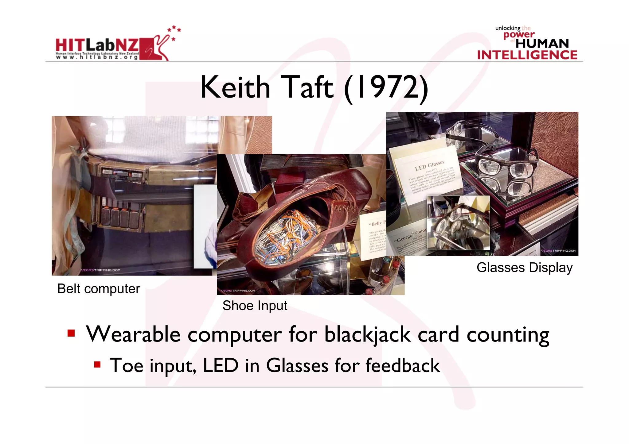Keith Taft (1972)

Glasses Display
Belt computer
Shoe Input

  Wearable computer for blackjack card counting
  Toe input, LED in Glasses for feedback

 