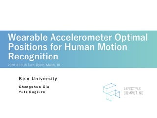Wearable Accelerometer Optimal
Positions for Human Motion
Recognition
2020 IEEELifeTech, Kyoto, March. 10
K e i o U n i v e r s i t y
C h e n g s h u o X i a
Y u t a S u g i u r a
 
