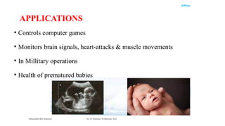 Aditya
• Controls computer games
• Monitors brain signals, heart-attacks & muscle movements
• In Millitary operations
• Health of prematured babies
Wearable Bio Sensors Dr. R. Raman, Professor, ECE
APPLICATIONS
 
