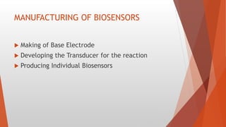 MANUFACTURING OF BIOSENSORS
 Making of Base Electrode
 Developing the Transducer for the reaction
 Producing Individual Biosensors
 