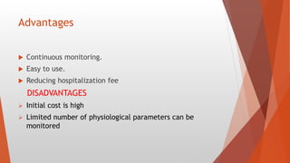 Advantages
 Continuous monitoring.
 Easy to use.
 Reducing hospitalization fee
DISADVANTAGES
 Initial cost is high
 Limited number of physiological parameters can be
monitored
 