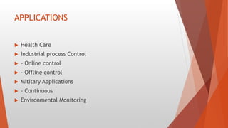 APPLICATIONS
 Health Care
 Industrial process Control
 - Online control
 - Offline control
 Mititary Applications
 - Continuous
 Environmental Monitoring
 