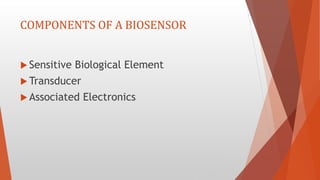 COMPONENTS OF A BIOSENSOR
 Sensitive Biological Element
 Transducer
 Associated Electronics
 
