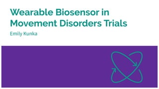 Wearable Biosensor in
Movement Disorders Trials
Emily Kunka
 