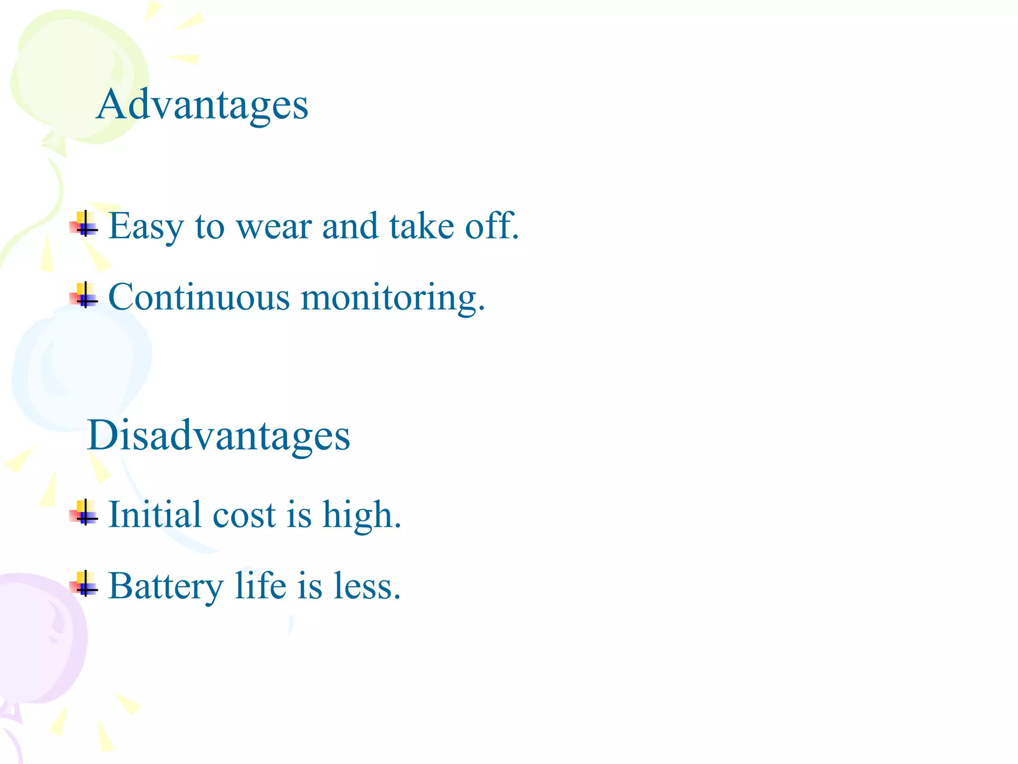 Easy to wear and take off. Continuous monitoring. Initial cost is high. Battery life is less. Advantages Disadvantages 