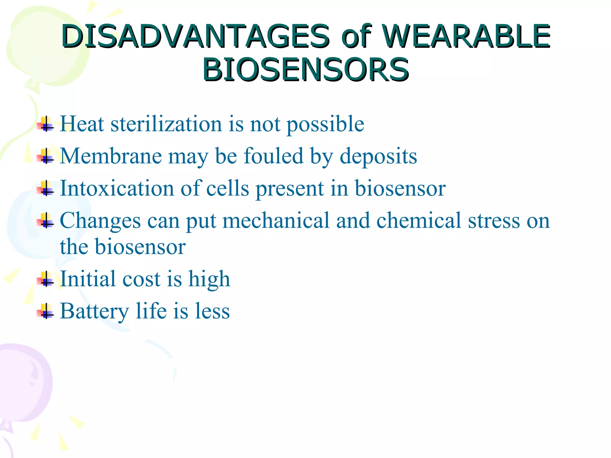 Heat sterilization is not possible Membrane may be fouled by deposits Intoxication of cells present in biosensor Changes can put mechanical and chemical stress on the biosensor Initial cost is high Battery life is less DISADVANTAGES of WEARABLE BIOSENSORS 