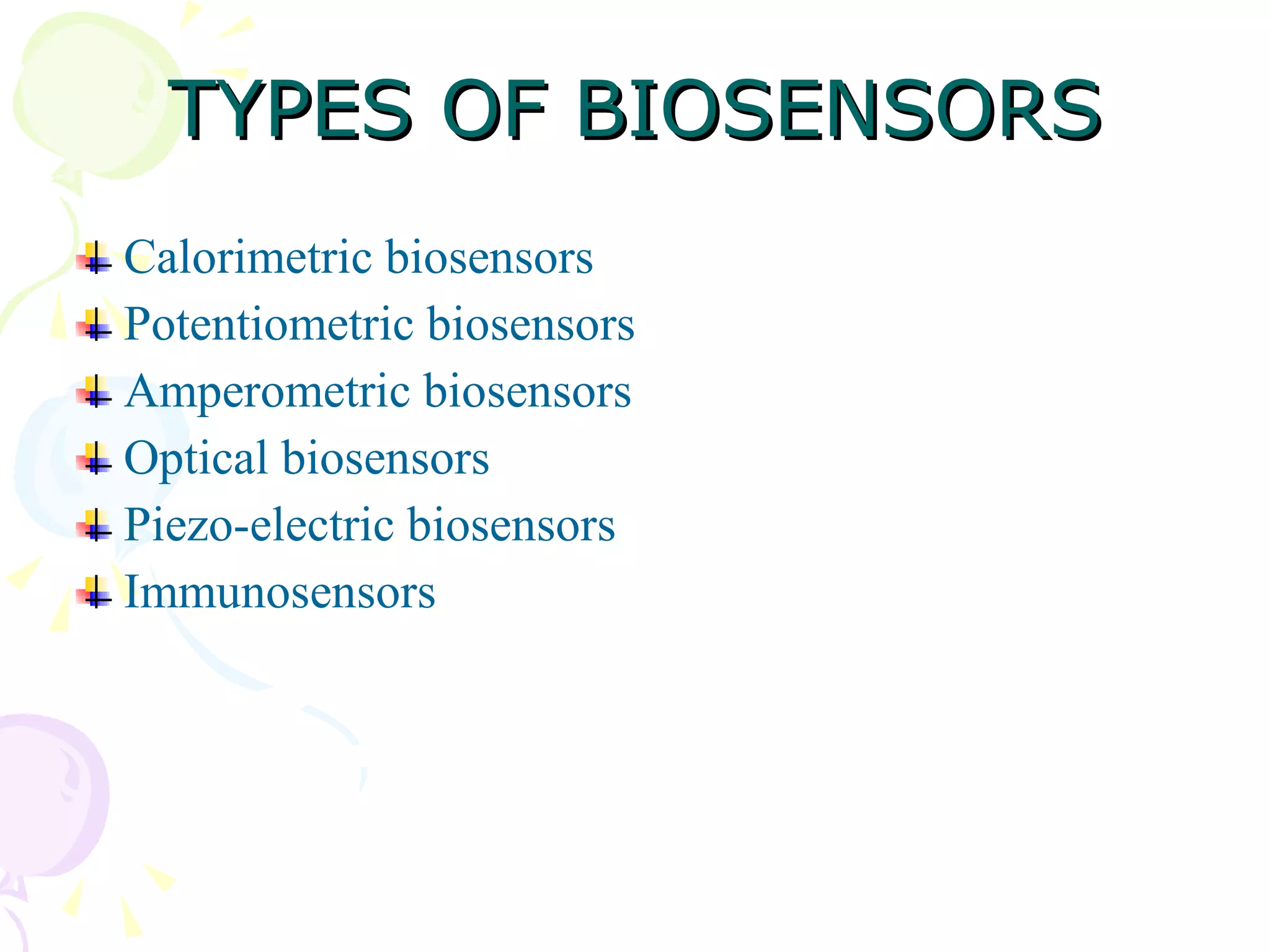 TYPES OF BIOSENSORS Calorimetric biosensors Potentiometric biosensors Amperometric biosensors Optical biosensors Piezo-electric biosensors Immunosensors  