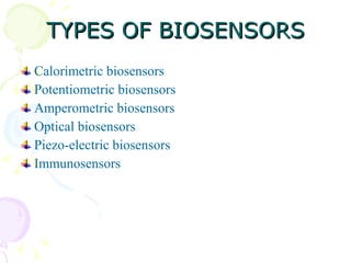 TYPES OF BIOSENSORS <ul><li>Calorimetric biosensors </li></ul><ul><li>Potentiometric biosensors </li></ul><ul><li>Amperome...