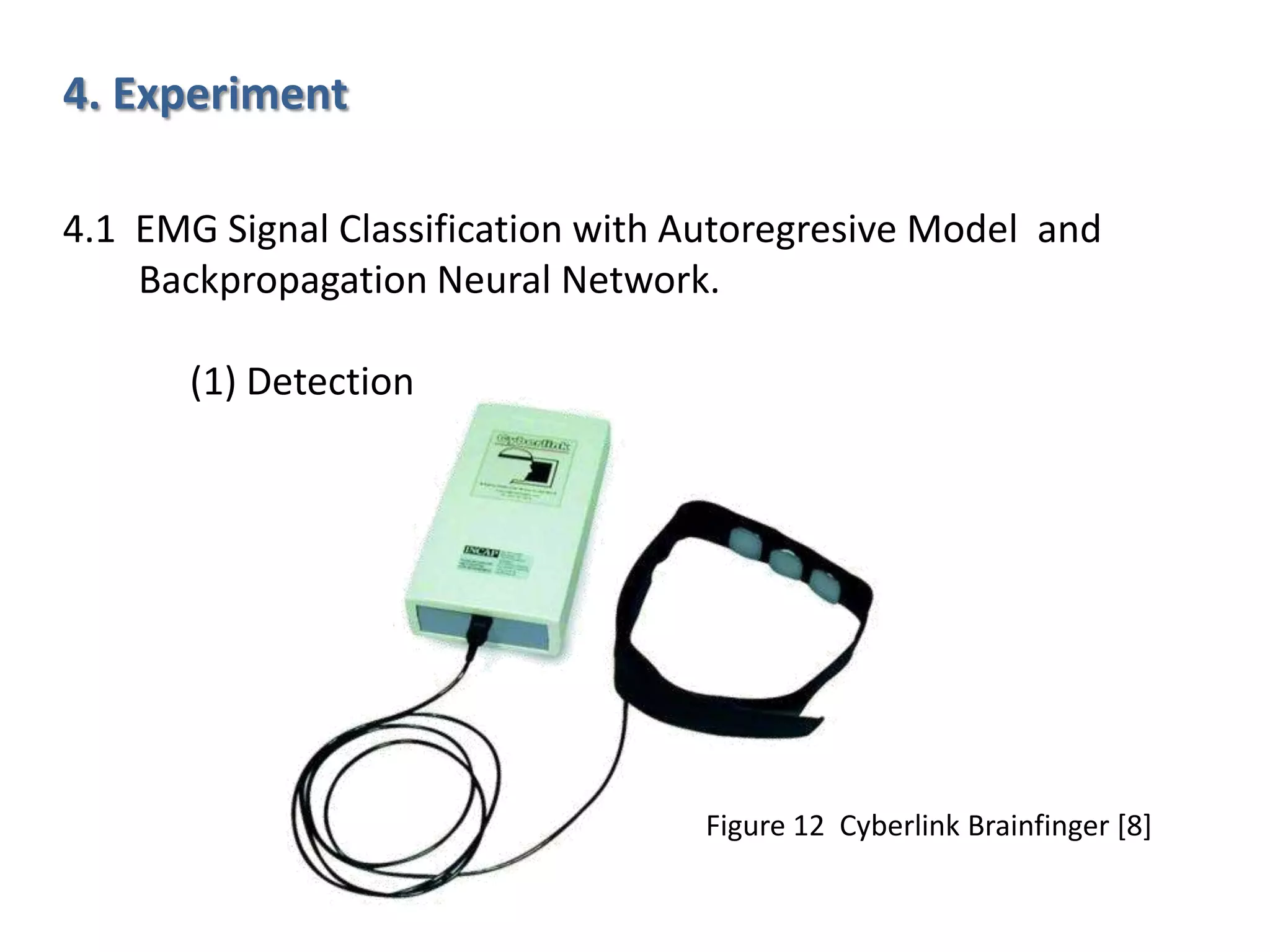 4. Experiment
4.1 EMG Signal Classification with Autoregresive Model and
Backpropagation Neural Network.
(1) Detection

Figure 12 Cyberlink Brainfinger [8]

 