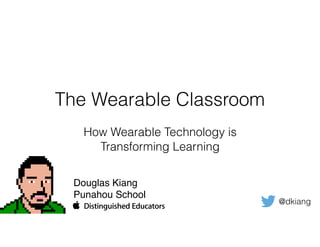 The Wearable Classroom
How Wearable Technology is
Transforming Learning
Douglas Kiang
Punahou School
@dkiang
 