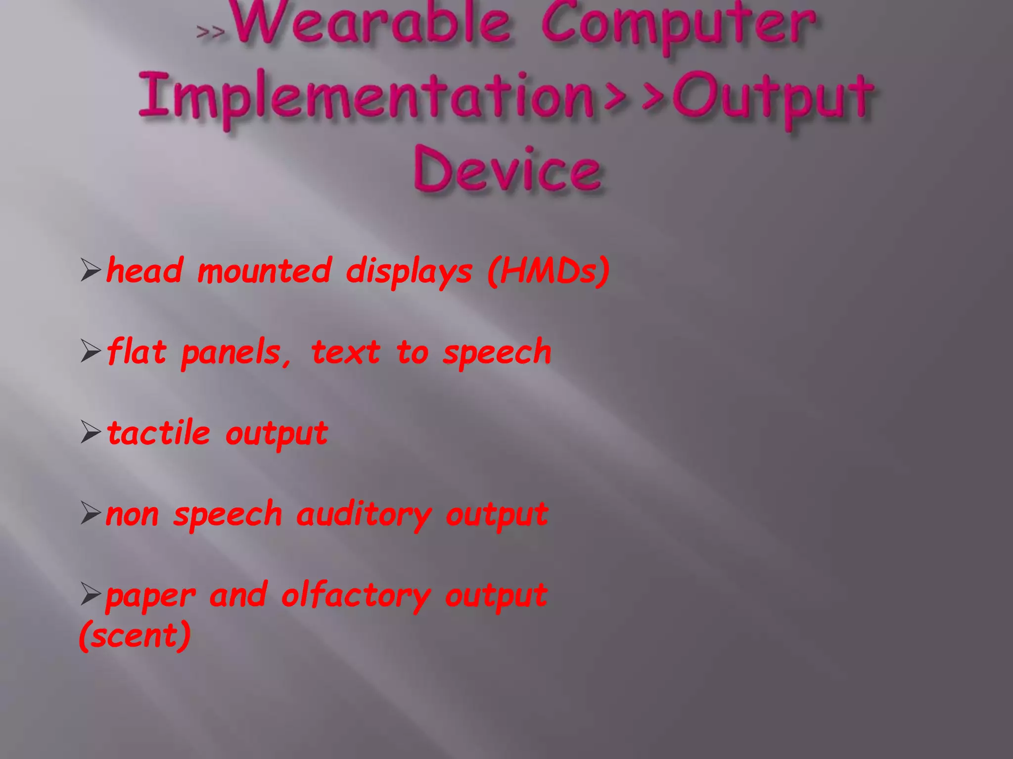 head mounted displays (HMDs)
flat panels, text to speech
tactile output
non speech auditory output
paper and olfactory output
(scent)
 