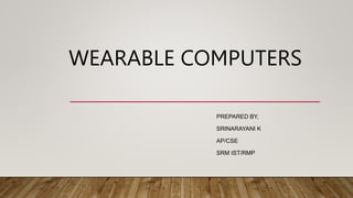 WEARABLE COMPUTERS
PREPARED BY,
SRINARAYANI K
AP/CSE
SRM IST/RMP
 