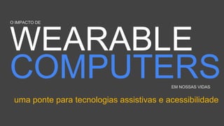 O IMPACTO DE 
EM NOSSAS VIDAS 
uma ponte para tecnologias assistivas e acessibilidade 
 