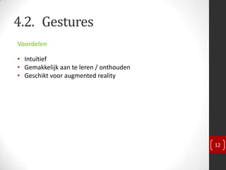 4.2. Gestures
Voordelen

• Intuïtief
• Gemakkelijk aan te leren / onthouden
• Geschikt voor augmented reality




                                         12
 