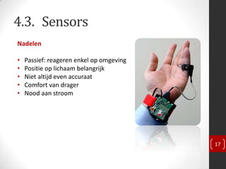 4.3. Sensors
Nadelen

•   Passief: reageren enkel op omgeving
•   Positie op lichaam belangrijk
•   Niet altijd even accuraat
•   Comfort van drager
•   Nood aan stroom




                                          17
 