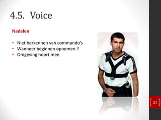 4.5. Voice
Nadelen

• Niet herkennen van commando’s
• Wanneer beginnen opnemen ?
• Omgeving hoort mee




                                  21
 