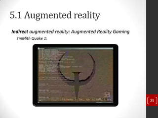 5.1 Augmented reality
Indirect augmented reality: Augmented Reality Gaming
  TinMith Quake 1:




                                                       25
 