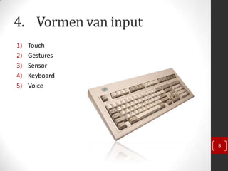 4. Vormen van input
1)   Touch
2)   Gestures
3)   Sensor
4)   Keyboard
5)   Voice




                      8
 