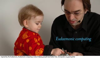 Eudaemonic computing


Inspired by the Eudaemons, Eudaemonic computing is about helping people lead better lives. (Compute...