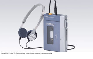 The walkman is one of the first examples of mass-produced mediating wearable technology.
 